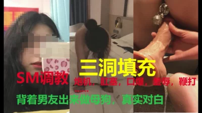 大一新生背着男友出来做母狗，三洞填充真实对白