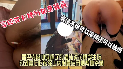 【阴道抽烟】星巴克搭讪买杯子的骚货，约到餐厅吃饭强上后入内射