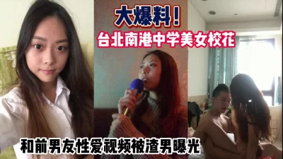 大爆料！台北南港校花和前男友性爱曝光【这个女的可以约，看下面的简阶】