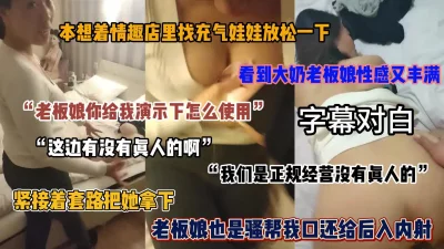 情趣店找充气娃娃放松一下，看见老板娘如此风韵套路内射她（简阶有惊喜）